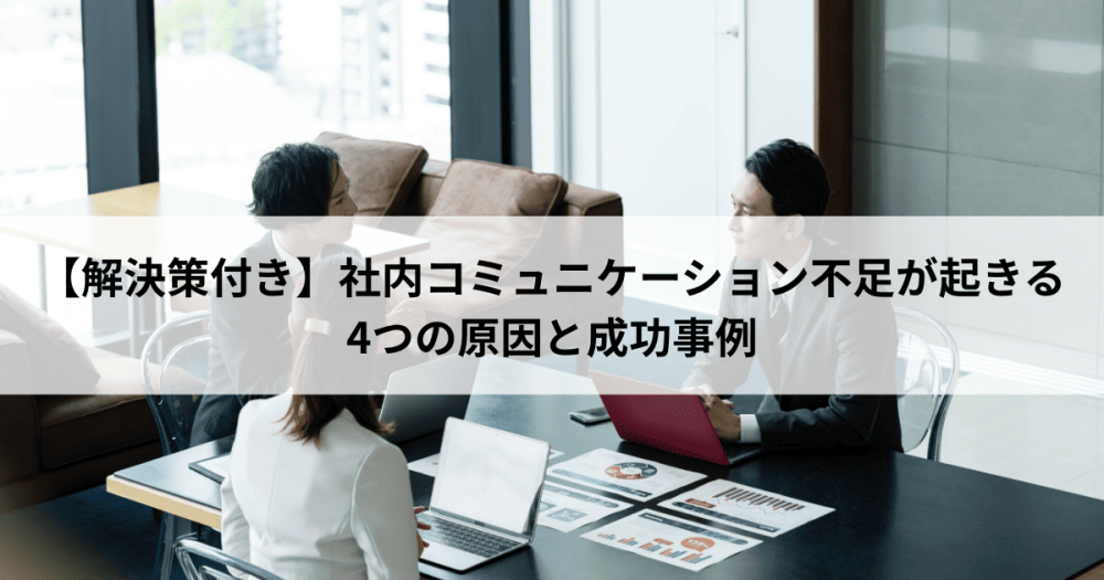 【解決策付き】社内コミュニケーション不足が起きる4つの原因と成功事例