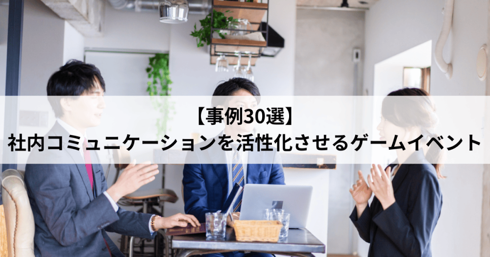 【事例30選】社内コミュニケーションを活性化させるゲームイベント