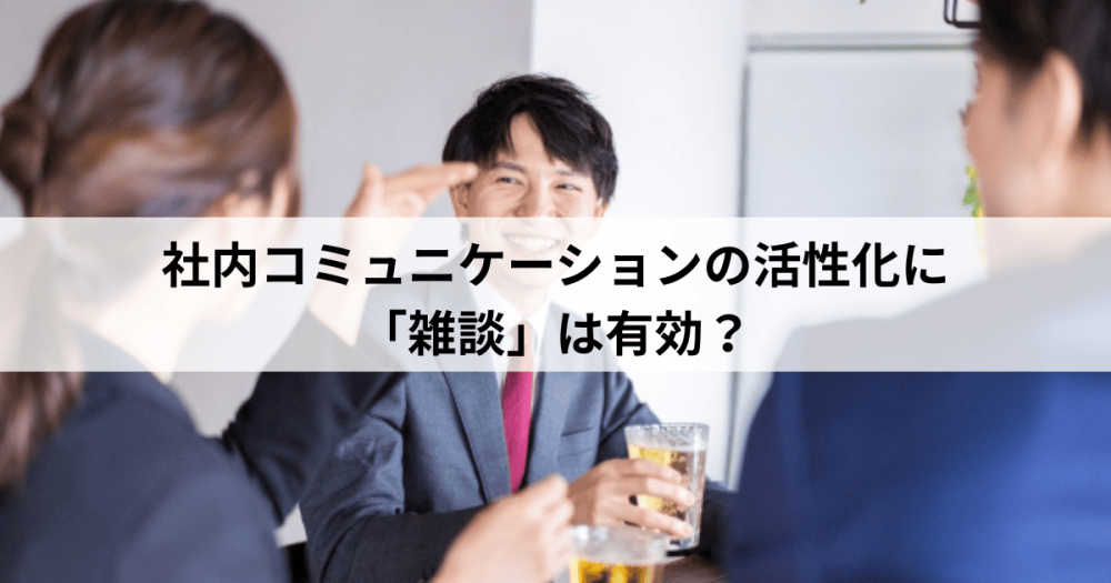 社内コミュニケーションの活性化に雑談は有効？効果や雑談ネタを解説