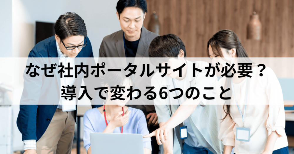 なぜ社内ポータルサイトが必要？導入で変わる6つのこと