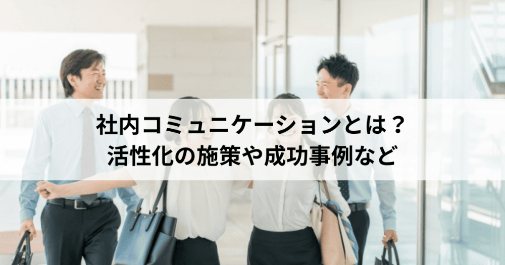 社内コミュニケーションとは？活性化の施策や成功事例など